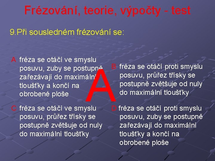 Frézování, teorie, výpočty - test 9. Při sousledném frézování se: A fréza se otáčí