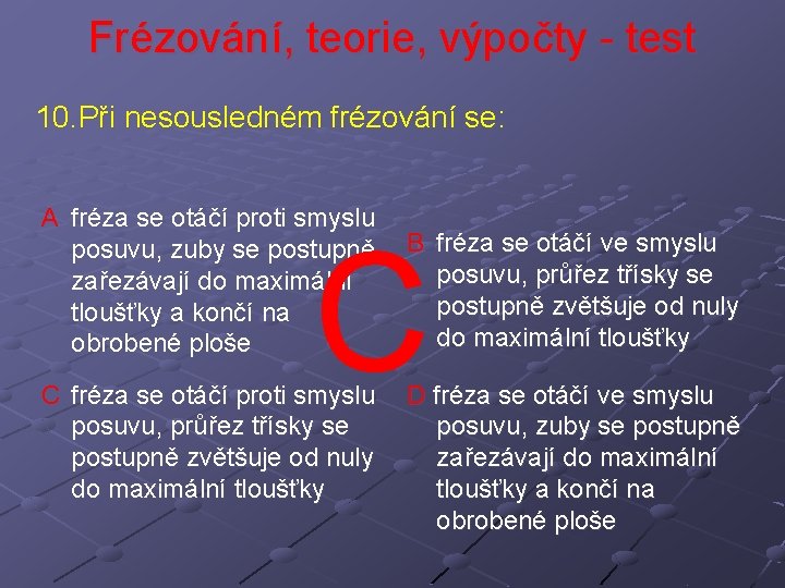 Frézování, teorie, výpočty - test 10. Při nesousledném frézování se: A fréza se otáčí