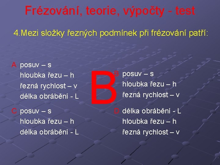 Frézování, teorie, výpočty - test 4. Mezi složky řezných podmínek při frézování patří: A