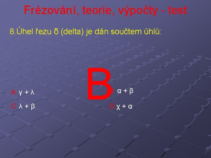 Frézování, teorie, výpočty - test 8. Úhel řezu δ (delta) je dán součtem úhlů: