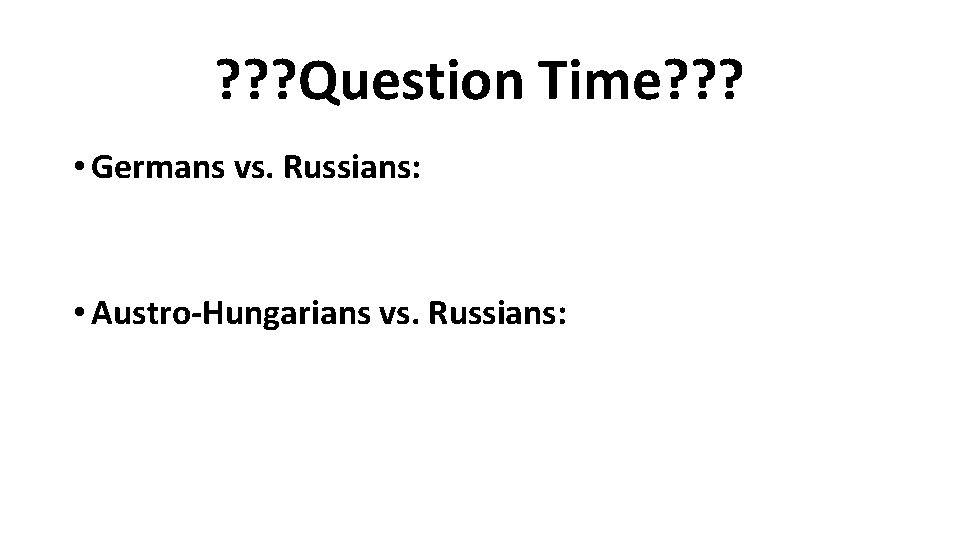 ? ? ? Question Time? ? ? • Germans vs. Russians: • Austro-Hungarians vs.