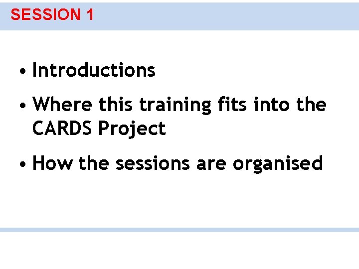 SESSION 1 • Introductions • Where this training fits into the CARDS Project •