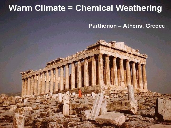 Warm Climate = Chemical Weathering Parthenon – Athens, Greece 