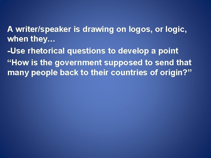 A writer/speaker is drawing on logos, or logic, when they… -Use rhetorical questions to A writer/speaker is drawing on logos, or logic, when they… -Use rhetorical questions to