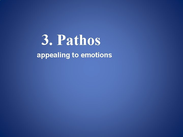 3. Pathos appealing to emotions 3. Pathos appealing to emotions
