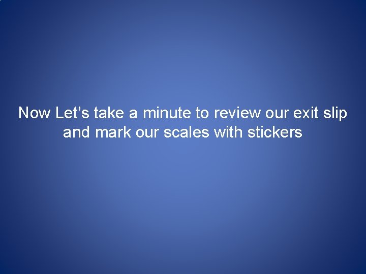 Now Let’s take a minute to review our exit slip and mark our scales Now Let’s take a minute to review our exit slip and mark our scales
