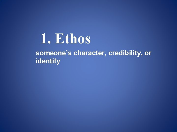 1. Ethos someone’s character, credibility, or identity 1. Ethos someone’s character, credibility, or identity