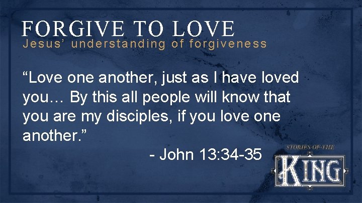 FORGIVE TO LOVE Jesus’ understanding of forgiveness “Love one another, just as I have