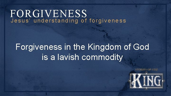 FORGIVENESS Jesus’ understanding of forgiveness Forgiveness in the Kingdom of God is a lavish