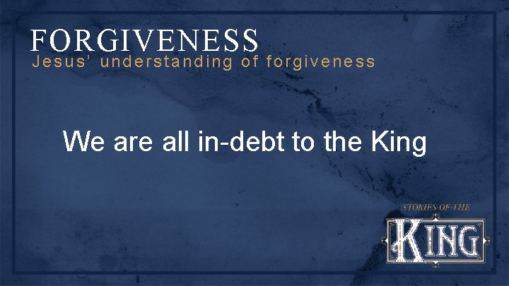FORGIVENESS Jesus’ understanding of forgiveness We are all in-debt to the King 