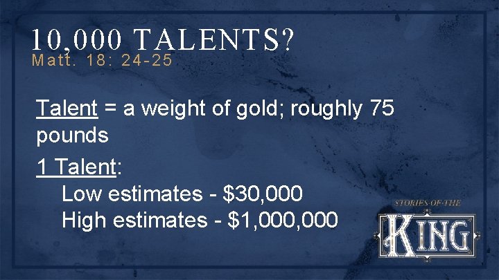 10, 000 TALENTS? Matt. 18: 24 -25 Talent = a weight of gold; roughly