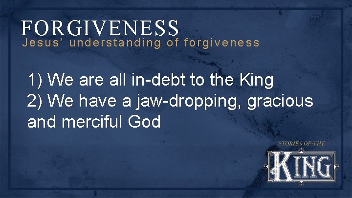 FORGIVENESS Jesus’ understanding of forgiveness 1) We are all in-debt to the King 2)