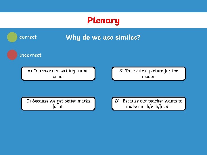 Plenary correct Why do we use similes? incorrect A) To make our writing sound