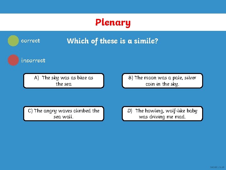Plenary correct Which of these is a simile? incorrect A) The sky was as