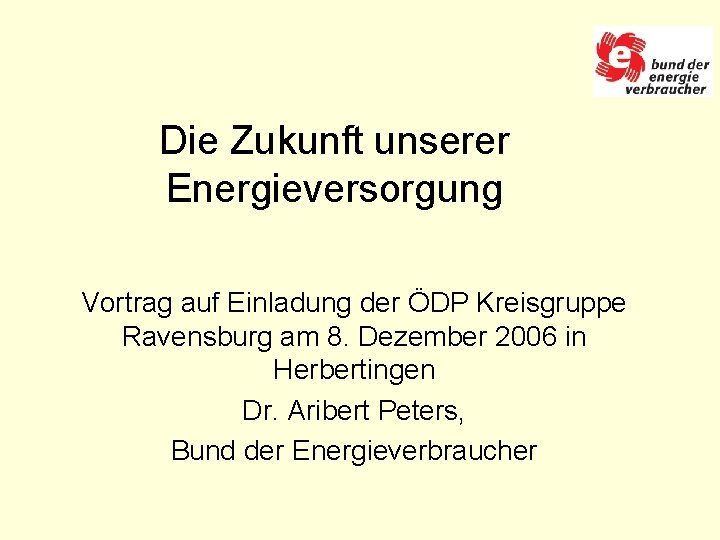 Die Zukunft unserer Energieversorgung Vortrag auf Einladung der ÖDP Kreisgruppe Ravensburg am 8. Dezember