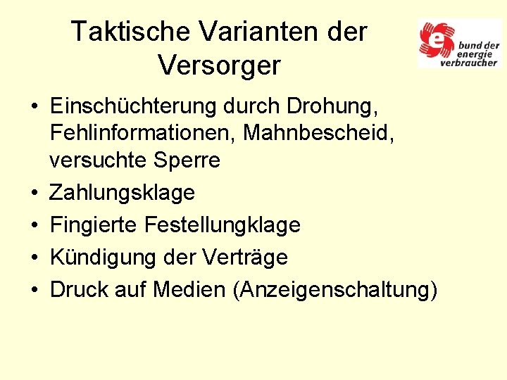 Taktische Varianten der Versorger • Einschüchterung durch Drohung, Fehlinformationen, Mahnbescheid, versuchte Sperre • Zahlungsklage