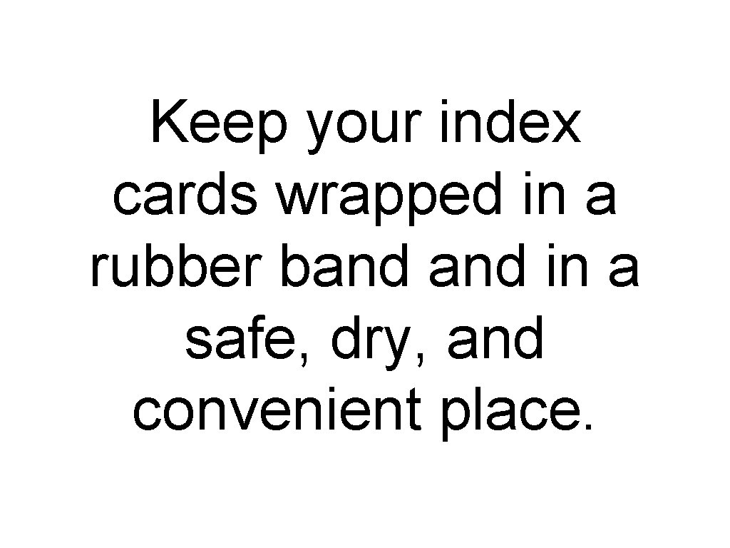 Keep your index cards wrapped in a rubber band in a safe, dry, and