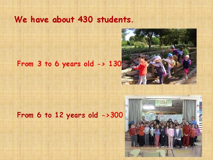 We have about 430 students. From 3 to 6 years old -> 130 From