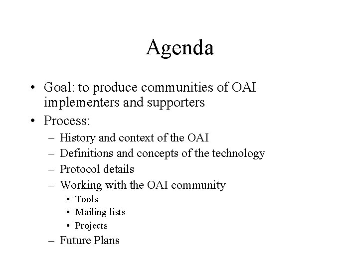 Agenda • Goal: to produce communities of OAI implementers and supporters • Process: –