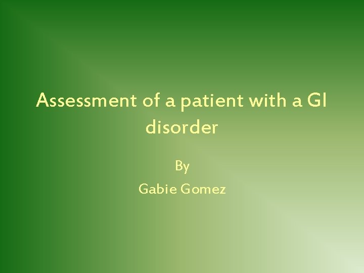 Assessment of a patient with a GI disorder By Gabie Gomez 