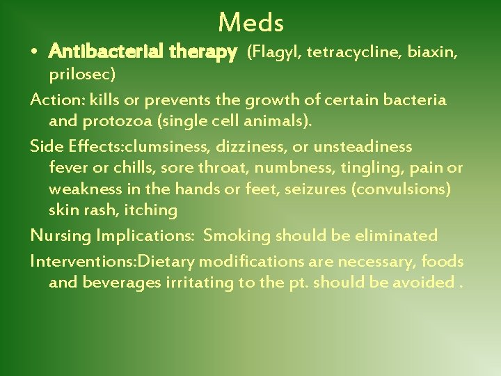 Meds • Antibacterial therapy (Flagyl, tetracycline, biaxin, prilosec) Action: kills or prevents the growth
