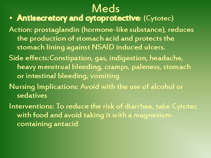 Meds • Antisecretory and cytoprotective: (Cytotec) Action: prostaglandin (hormone-like substance), reduces the production of