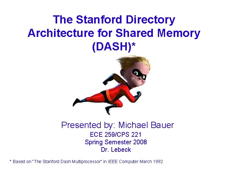 The Stanford Directory Architecture for Shared Memory (DASH)* Presented by: Michael Bauer ECE 259/CPS