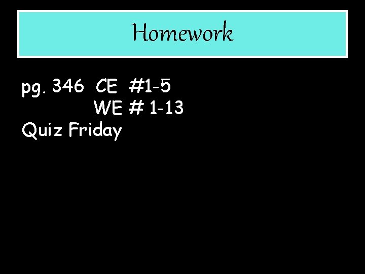 Homework pg. 346 CE #1 -5 WE # 1 -13 Quiz Friday 