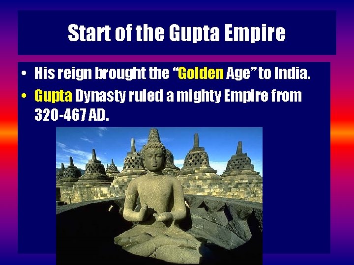 Start of the Gupta Empire • His reign brought the “Golden Age” to India.