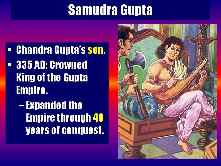 Samudra Gupta • Chandra Gupta’s son. • 335 AD: Crowned King of the Gupta