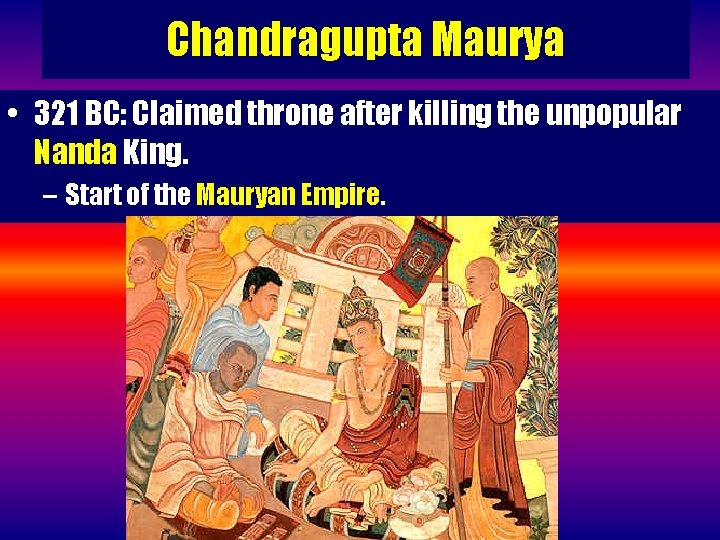 Chandragupta Maurya • 321 BC: Claimed throne after killing the unpopular Nanda King. –