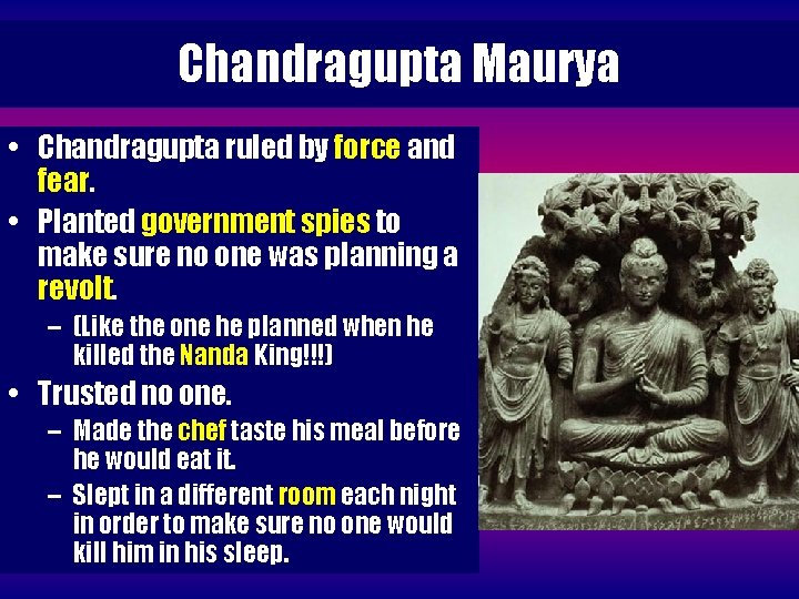 Chandragupta Maurya • Chandragupta ruled by force and fear. • Planted government spies to