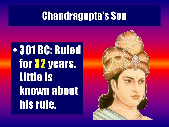 Chandragupta’s Son • 301 BC: Ruled for 32 years. Little is known about his