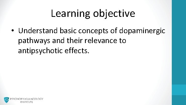 Learning objective • Understand basic concepts of dopaminergic pathways and their relevance to antipsychotic Learning objective • Understand basic concepts of dopaminergic pathways and their relevance to antipsychotic