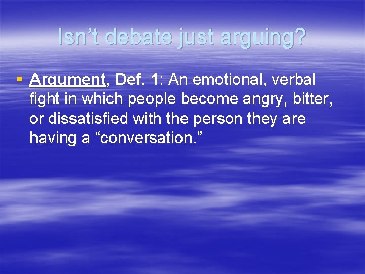 Isn’t debate just arguing? § Argument, Def. 1: An emotional, verbal fight in which