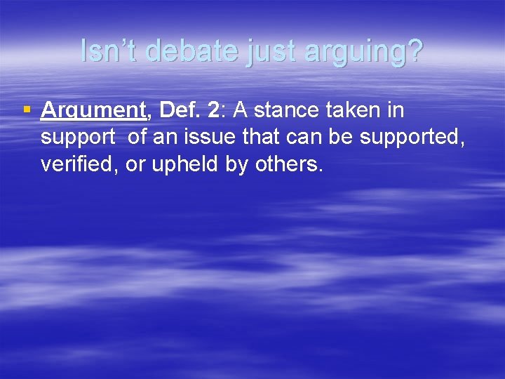 Isn’t debate just arguing? § Argument, Def. 2: A stance taken in support of