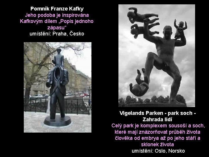 Pomník Franze Kafky Jeho podoba je inspirována Kafkovým dílem „Popis jednoho zápasu“ umístění: Praha,