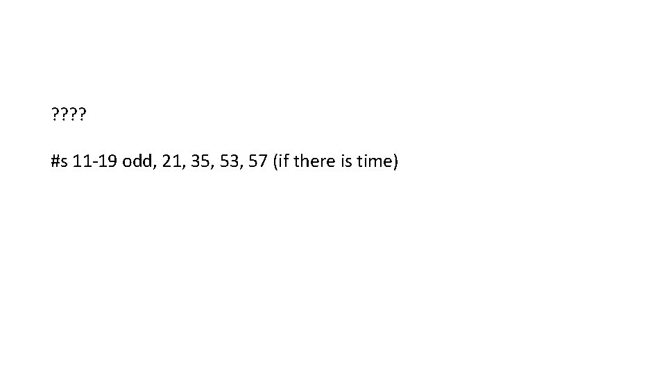 ? ? #s 11 -19 odd, 21, 35, 53, 57 (if there is time)