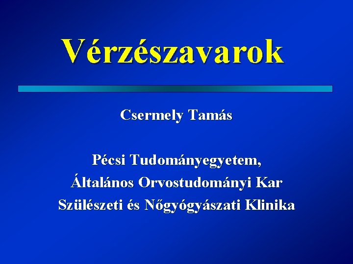 Vérzészavarok Csermely Tamás Pécsi Tudományegyetem, Általános Orvostudományi Kar Szülészeti és Nőgyógyászati Klinika 