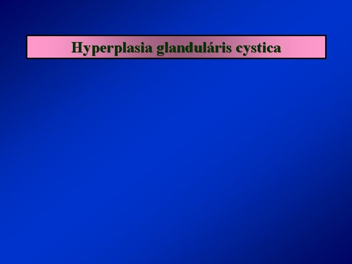 Hyperplasia glanduláris cystica 