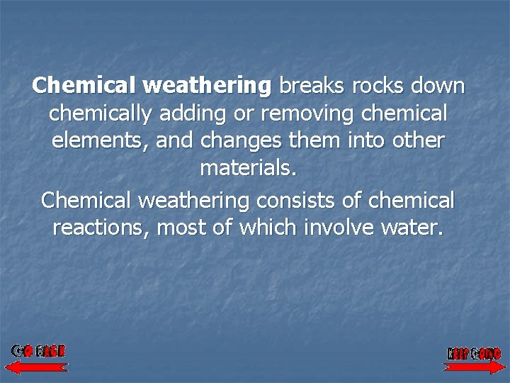 Chemical weathering breaks rocks down chemically adding or removing chemical elements, and changes them