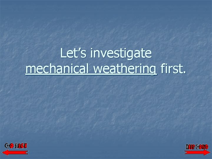 Let’s investigate mechanical weathering first. 