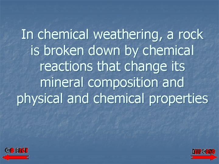 In chemical weathering, a rock is broken down by chemical reactions that change its