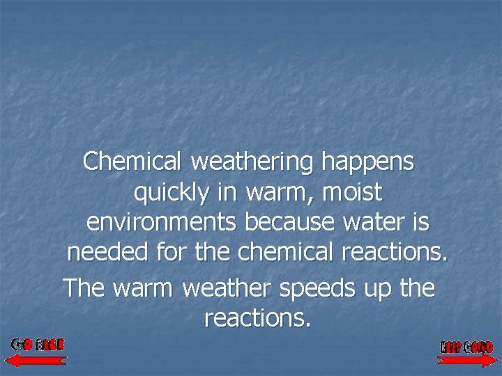 Chemical weathering happens quickly in warm, moist environments because water is needed for the