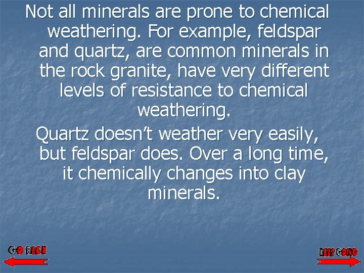 Not all minerals are prone to chemical weathering. For example, feldspar and quartz, are