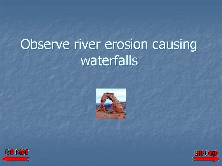 Observe river erosion causing waterfalls 