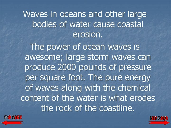 Waves in oceans and other large bodies of water cause coastal erosion. The power