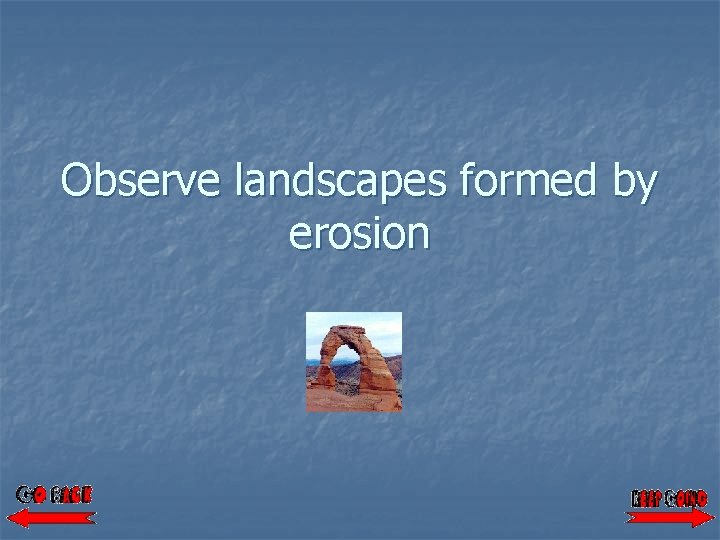 Observe landscapes formed by erosion 