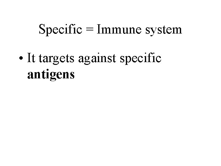 Specific = Immune system • It targets against specific antigens 