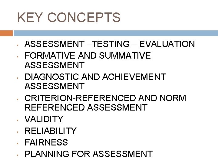 KEY CONCEPTS • • ASSESSMENT –TESTING – EVALUATION FORMATIVE AND SUMMATIVE ASSESSMENT DIAGNOSTIC AND